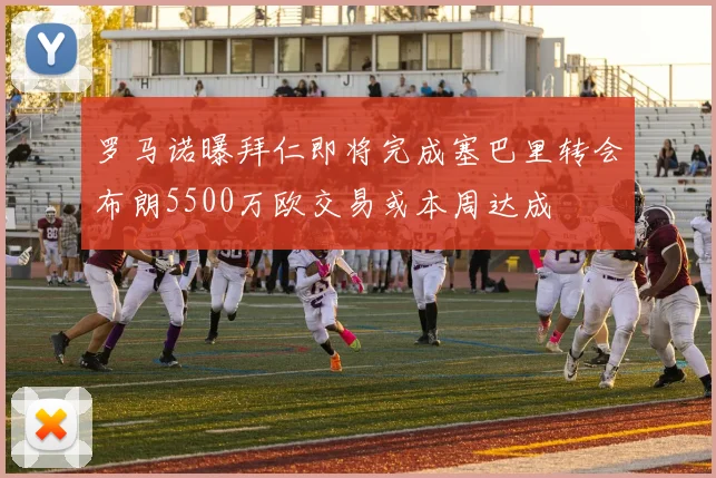 罗马诺曝拜仁即将完成塞巴里转会布朗5500万欧交易或本周达成